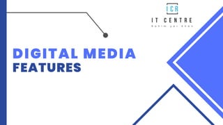DIGITAL MEDIA
FEATURES
 