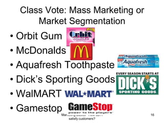 Marketing Basics - How can I satisfy customers?16Orbit GumMcDonaldsAquafresh ToothpasteDick’s Sporting GoodsWalMARTGamestopClass Vote: Mass Marketing or Market Segmentation