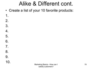 Alike & Different cont.Create a list of your 10 favorite products:Marketing Basics - How can I satisfy customers?19