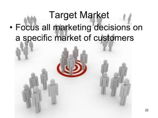 Marketing Basics - How can I satisfy customers?22Target Market Focus all marketing decisions on a specific market of customers 