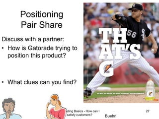 Marketing Basics - How can I satisfy customers?27Positioning Pair ShareDiscuss with a partner:How is Gatorade trying to position this product?What clues can you find?Buehrl