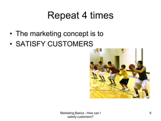 Marketing Basics - How can I satisfy customers?6Repeat 4 timesThe marketing concept is to SATISFY CUSTOMERS