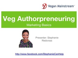 Veg Authorpreneuring
            Marketing Basics


                   Presenter: Stephanie
                        Redcross




   http://www.facebook.com/StephanieCanHelp
 