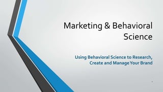 Marketing & Behavioral
Science
Using Behavioral Science to Research,
Create and ManageYour Brand
1
 