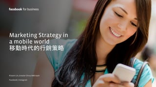 for business
Marketing Strategy in
a mobile world
移動時代的行銷策略
Kisson Lin, Greater China SMB team
Facebook | Instagram
for business
 