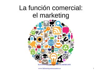 www.lahistoriayotroscuentos.es 1
La función comercial:
el marketing
http://www.socialmediatoday.com/sites/default/files/post_main_images/digital_marketing.png
 