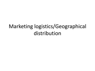Marketing logistics/Geographical
          distribution
 