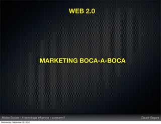 WEB 2.0




                                MARKETING BOCA-A-BOCA




Mídias Sociais - A tecnologia inﬂuencia o consumo?             Claudir Segura
Wednesday, September 29, 2010
 