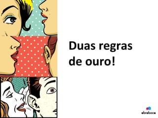 Duas	
  regras	
  
de	
  ouro!	
  
 