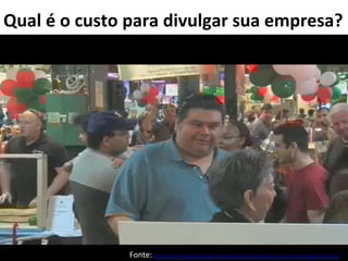 Qual	
  é	
  o	
  custo	
  para	
  divulgar	
  sua	
  empresa?	
  
Fonte:	
  hHp://www.marke?ngempreendedor.com.br/blog/um-­‐jeito-­‐empreendedor-­‐e-­‐sem-­‐custo-­‐para-­‐divulgar-­‐sua-­‐empresa/	
  	
  	
  	
  
 