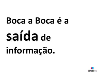Boca	
  a	
  Boca	
  é	
  a	
  
saída	
  de	
  
informação.	
  
 