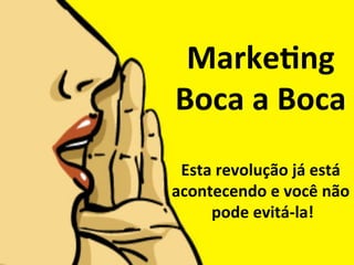 Marke&ng	
Boca	a	Boca	
	
Esta	revolução	já	está	
acontecendo	e	você	não	
	pode	evitá-la!	
 