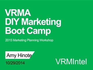 VRMA 
DIY Marketing 
Boot Camp 
2015 Marketing Planning Workshop 
Amy Hinote 
10/29/2014 
VRMIntel 
 