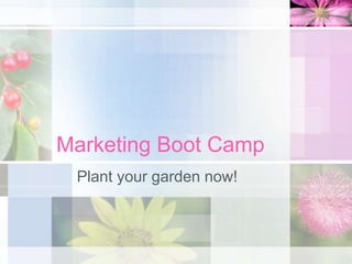 Marketing Boot Camp
Plant your garden now!
 