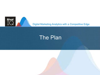 Digital Marketing Analytics with a Competitive Edge
The Plan
 