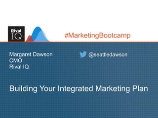 Margaret Dawson
CMO
Rival IQ
Building Your Integrated Marketing Plan
@seattledawson
#MarketingBootcamp
 