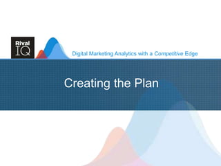Digital Marketing Analytics with a Competitive Edge
Creating the Plan
 