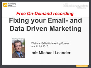 Free On-Demand recording
Fixing your Email- and
Data Driven Marketing
Webinar E-Mail-Marketing-Forum
am 31.03.2016
mit Michael Leander
 