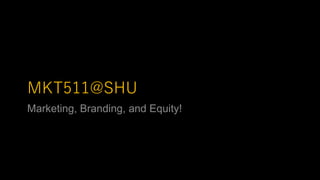MKT511@SHU
Marketing, Branding, and Equity!
 
