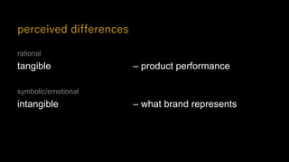 perceived differences
rational
tangible – product performance
symbolic/emotional
intangible – what brand represents
 