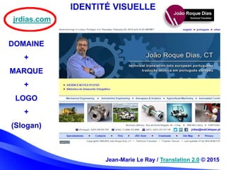 IDENTITÉ VISUELLE
DOMAINE
+
MARQUE
+
LOGO
+
(Slogan)
jrdias.com
Jean-Marie Le Ray / Translation 2.0 © 2015
 