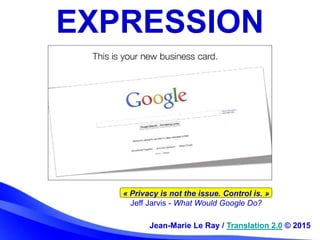 « Privacy is not the issue. Control is. »
Jeff Jarvis - What Would Google Do?
EXPRESSION
Jean-Marie Le Ray / Translation 2...