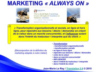 Jean-Marie Le Ray / Translation 2.0 © 2015
MARKETING « ALWAYS ON »
« Transformation organisationnelle et sociale, en ligne...