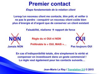 Premier contact
Jean-Marie Le Ray / Translation 2.0 © 2015
Étape fondamentale de la relation client
Lorsqu’un nouveau clie...