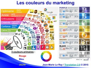 Les couleurs du marketing
Jean-Marie Le Ray / Translation 2.0 © 2015
3 couleurs primaires :
Rouge
Bleu
Jaune
 