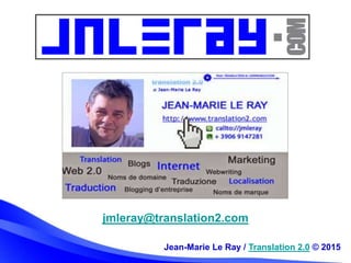 jmleray@translation2.com
Jean-Marie Le Ray / Translation 2.0 © 2015
 