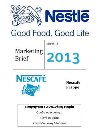 Marketing
Brief
March 18
2013
Nescafe
Frappe
Εισηγήτρια : Αντωνάκη Μαρία
Ομάδα συγγραφής:
Τζενάκη Εβίτα
Χριστοδουλάκη Δέσποινα
 