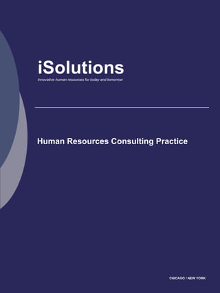 iSolutions
Innovative human resources for today and tomorrow




Human Resources Consulting Practice




                                                    CHICAGO / NEW YORK
 