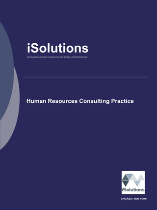 iSolutions
Innovative human resources for today and tomorrow




Human Resources Consulting Practice




                                                    CHICAGO | NEW YORK
 