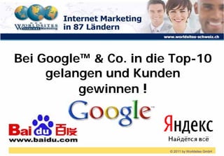 Bei Google™ & Co. in die Top-10
     gelangen und Kunden
          gewinnen !



                        © 2011 by Worldsites GmbH
 