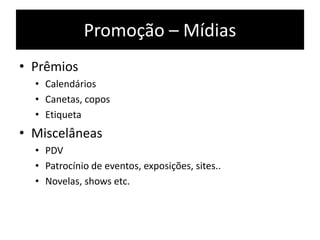 Promoção – Mídias
• Prêmios
• Calendários
• Canetas, copos
• Etiqueta
• Miscelâneas
• PDV
• Patrocínio de eventos, exposições, sites..
• Novelas, shows etc.
 