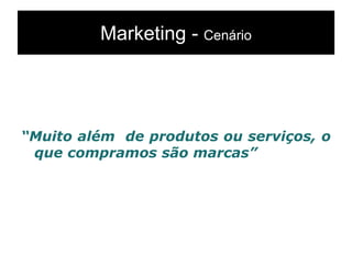 Marketing - Cenário
“Muito além de produtos ou serviços, o
que compramos são marcas”
 