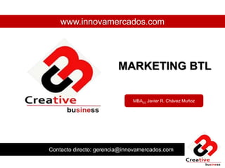 Contacto directo: gerencia@innovamercados.com
www.innovamercados.com
MARKETING BTL
MBA(c) Javier R. Chávez Muñoz
 
