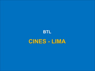 BTL
CINES - LIMA
 