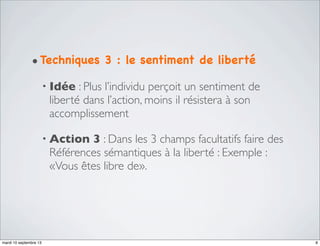 • Techniques

3 : le sentiment de liberté

• Idée

: Plus l’individu perçoit un sentiment de
liberté dans l’action, moins ...