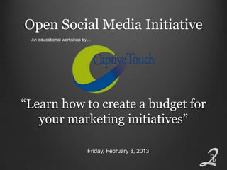 Open Social Media Initiative
 An educational workshop by…




“Learn how to create a budget for
   your marketing initiatives”

                          Friday, February 8, 2013
 
