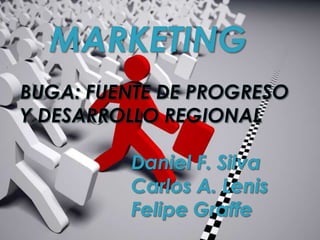    MARKETINGBUGA: FUENTE DE PROGRESO        Y DESARROLLO REGIONALDaniel F. Silva				Carlos A. Lenis				Felipe Graffe 