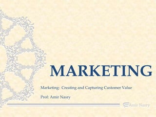 MARKETING
Marketing: Creating and Capturing Customer Value

Prof: Amir Nasry

 