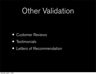 Other Validation

                     • Customer Reviews
                     • Testimonials
                     • Letters of Recommendation


Saturday, August 1, 2009
 