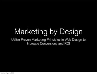 Marketing by Design
                   Utilize Proven Marketing Principles in Web Design to
                               Increase Conversions and ROI




Saturday, August 1, 2009
 