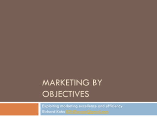 MARKETING BY
OBJECTIVES
Exploiting marketing excellence and efficiency
Richard Kohn BDNIEurope@gmail.com
 