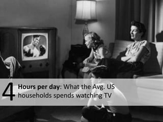 4   Hours per day: What the Avg. US
    households spends watching TV
 