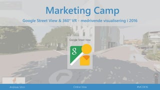 Online View #MCDK16
Marketing Camp
Google Street View & 360° VR - medrivende visualisering i 2016
Google Street View
Andreas
Sihm
Høkerboderne 8
1712 København V
 