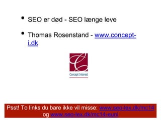 • SEO er død - SEO længe leve
• Thomas Rosenstand - www.concept-
i.dk
Psst! To links du bare ikke vil misse: www.seo-lex.dk/mc14
og www.seo-lex.dk/mc14-euni
 