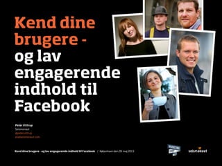 Kend dine brugere - og lav engagerende indhold til Facebook / København den 28. maj 2013
Kend dine
brugere -
og lav
engagerende
indhold til
Facebook
Peter Vittrup
Seismonaut
@petervittrup
pv@seismonaut.com
 