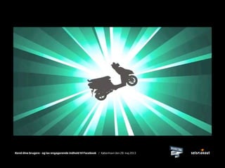 Kend dine brugere - og lav engagerende indhold til Facebook / København den 28. maj 2013
 